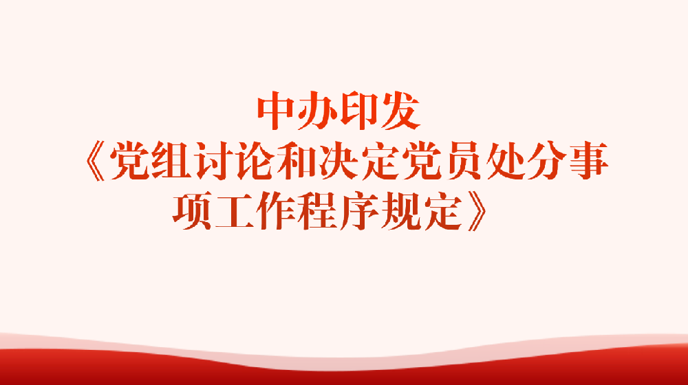 中办印发《党组讨论和决定党员处分事项工作程序规定》